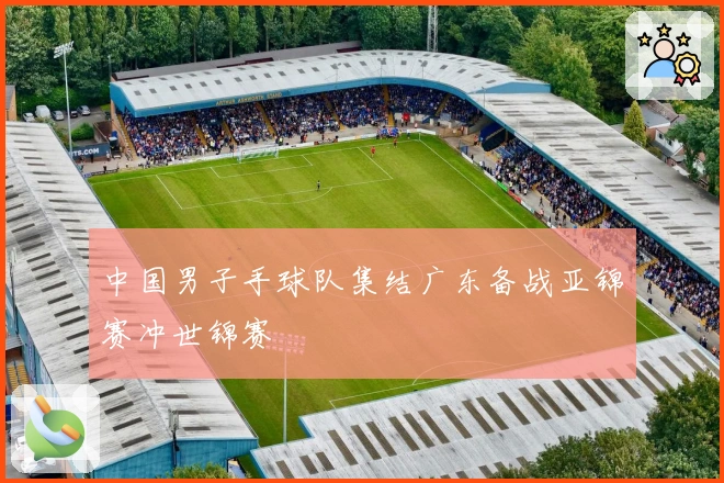 中国男子手球队集结广东备战亚锦赛冲世锦赛