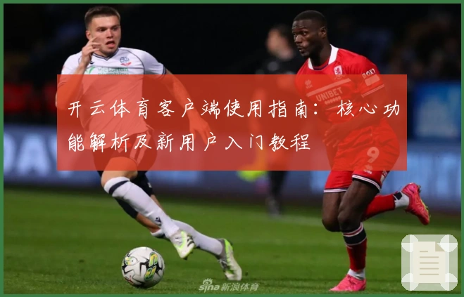 开云体育客户端使用指南：核心功能解析及新用户入门教程