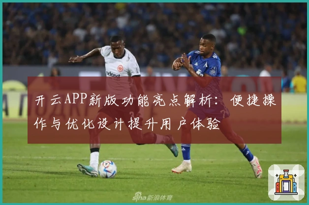 开云APP新版功能亮点解析：便捷操作与优化设计提升用户体验