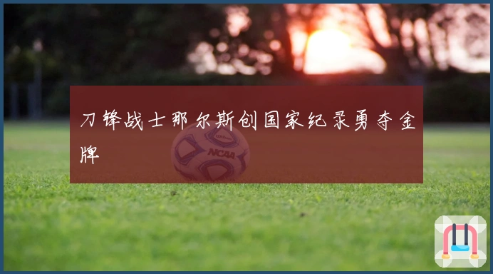 刀锋战士那尔斯创国家纪录勇夺金牌