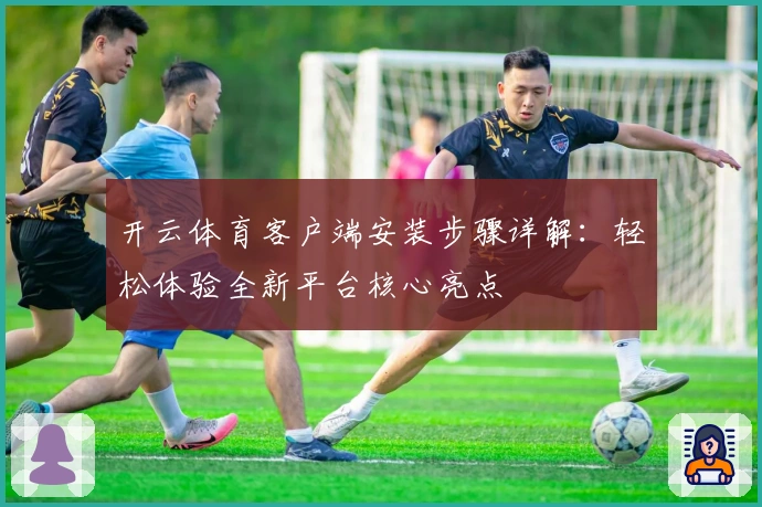开云体育客户端安装步骤详解：轻松体验全新平台核心亮点