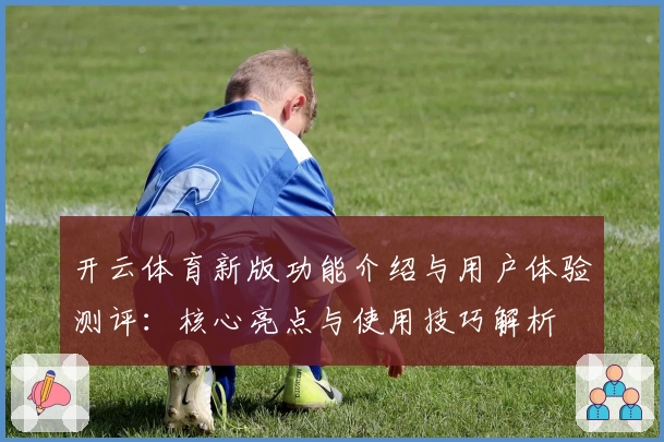 开云体育新版功能介绍与用户体验测评：核心亮点与使用技巧解析