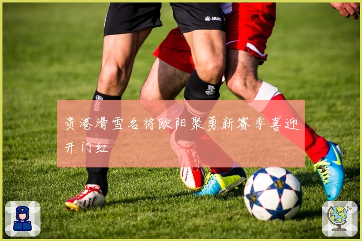 贵港滑雪名将欧阳聚勇新赛季喜迎开门红