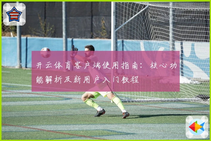 开云体育客户端使用指南：核心功能解析及新用户入门教程