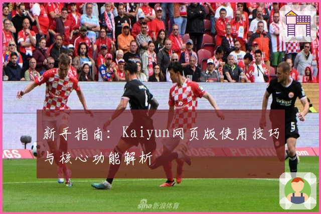新手指南：Kaiyun网页版使用技巧与核心功能解析