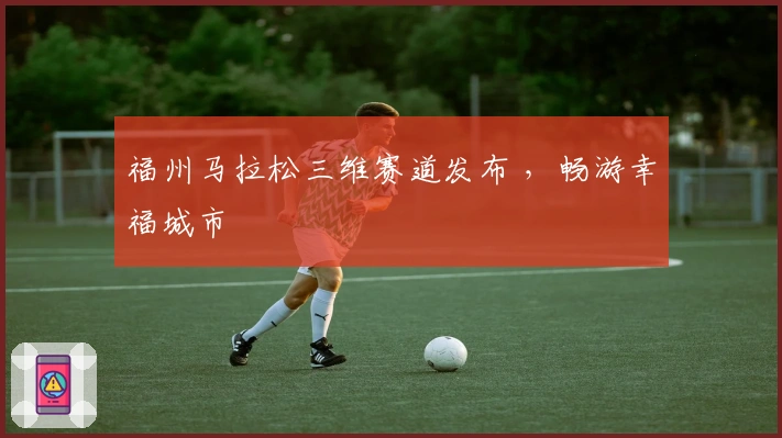 福州马拉松三维赛道发布 ，畅游幸福城市