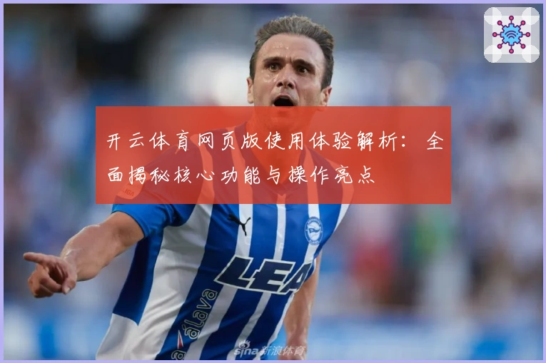开云体育网页版使用体验解析：全面揭秘核心功能与操作亮点