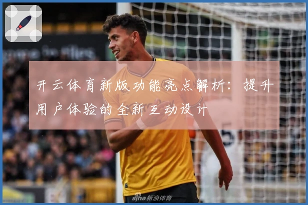 开云体育新版功能亮点解析：提升用户体验的全新互动设计