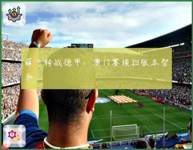 薛飞转战德甲，澳门赛横扫张本智和