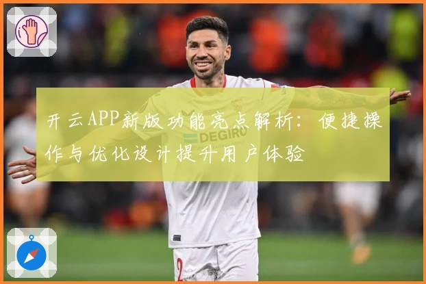 开云APP新版功能亮点解析:便捷操作与优化设计提升用户体验