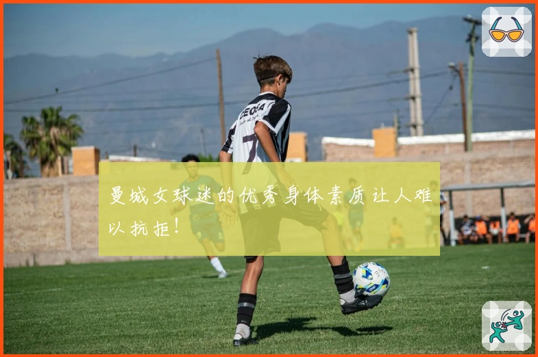 曼城女球迷的优秀身体素质让人难以抗拒!