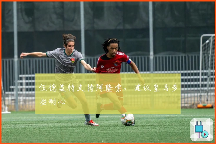 伍德盖特支持阿隆索，建议皇马多些耐心