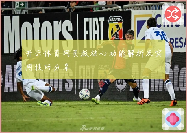 开云体育网页版核心功能解析及实用技巧分享