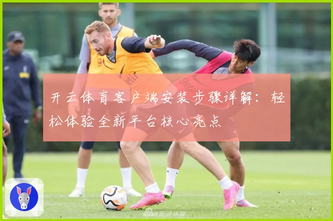 开云体育客户端安装步骤详解：轻松体验全新平台核心亮点