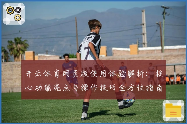 开云体育网页版使用体验解析：核心功能亮点与操作技巧全方位指南