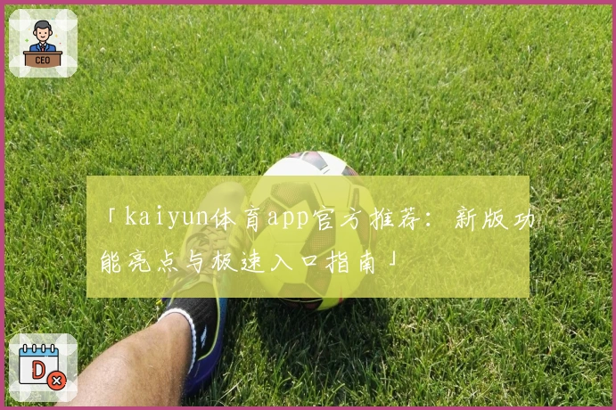 「kaiyun体育app官方推荐：新版功能亮点与极速入口指南」