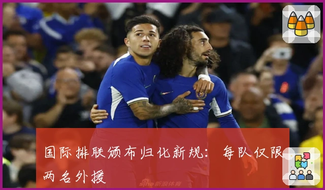 国际排联颁布归化新规：每队仅限两名外援