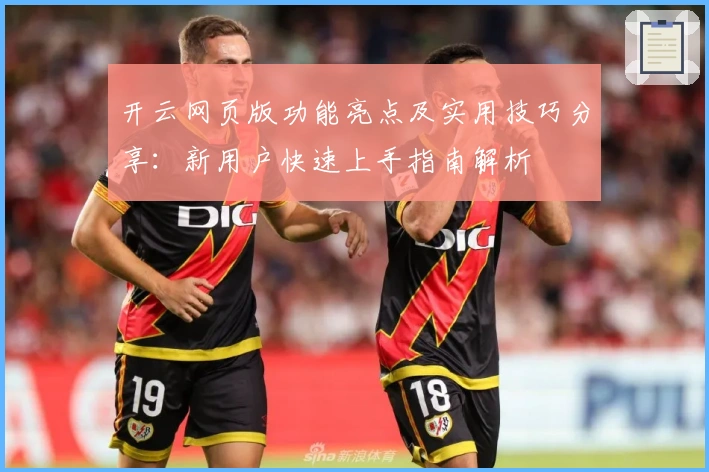 开云网页版功能亮点及实用技巧分享:新用户快速上手指南解析