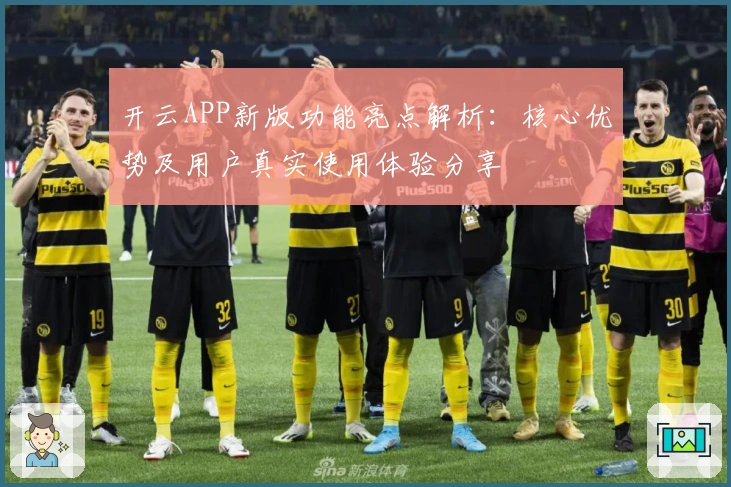 开云APP新版功能亮点解析：核心优势及用户真实使用体验分享