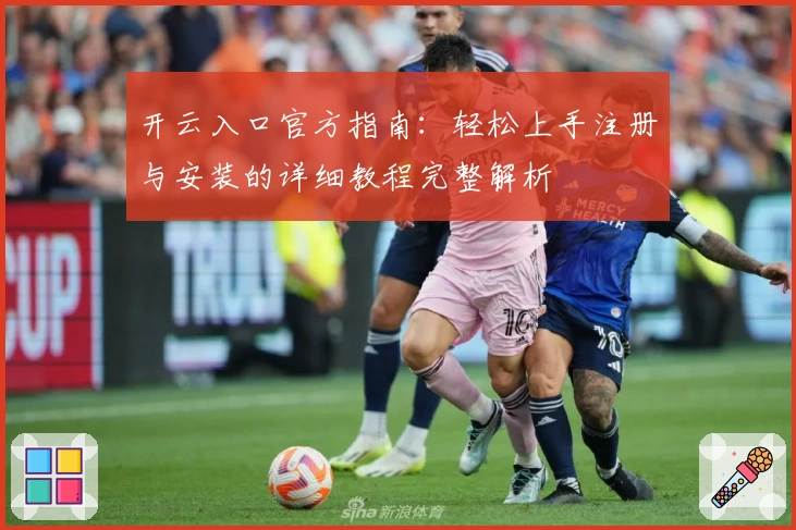 开云入口官方指南：轻松上手注册与安装的详细教程完整解析