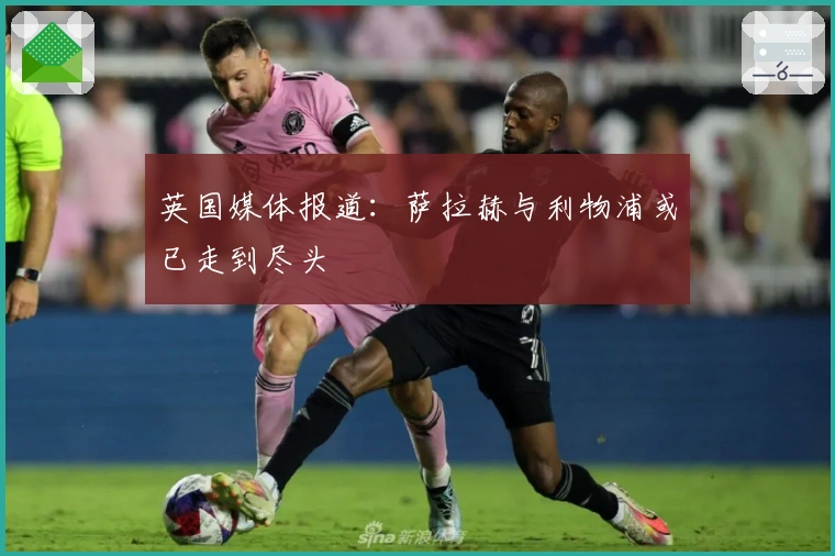 英国媒体报道：萨拉赫与利物浦或已走到尽头