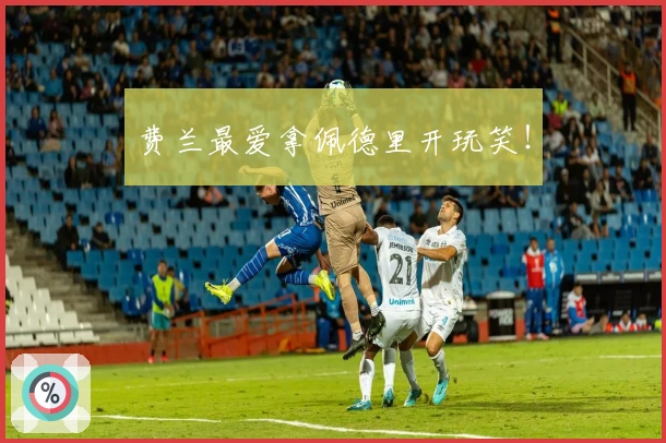 费兰最爱拿佩德里开玩笑!