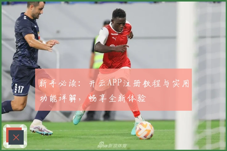 新手必读：开云APP注册教程与实用功能详解，畅享全新体验