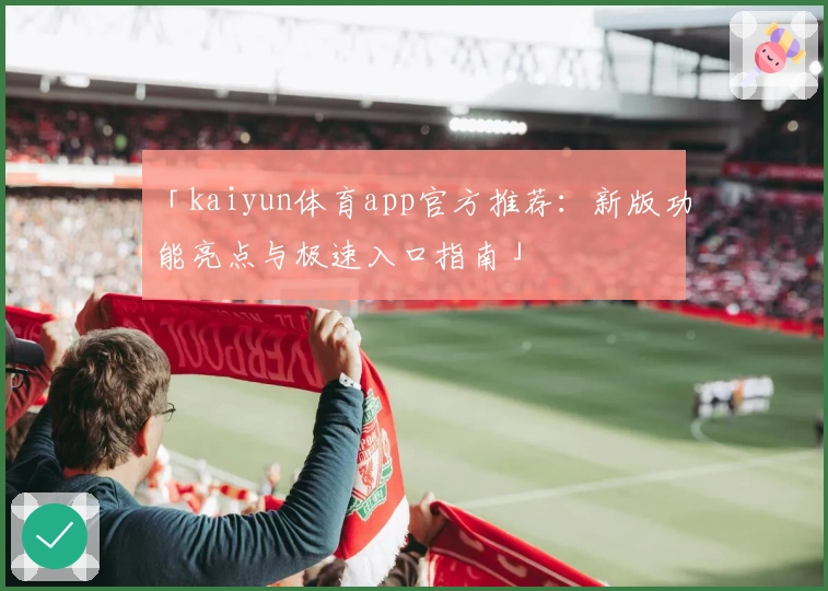 「kaiyun体育app官方推荐:新版功能亮点与极速入口指南」
