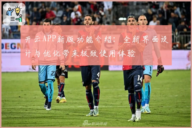 开云APP新版功能介绍：全新界面设计与优化带来极致使用体验