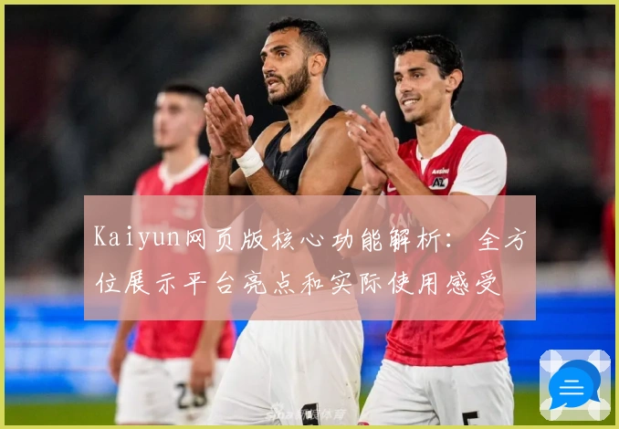 Kaiyun网页版核心功能解析：全方位展示平台亮点和实际使用感受