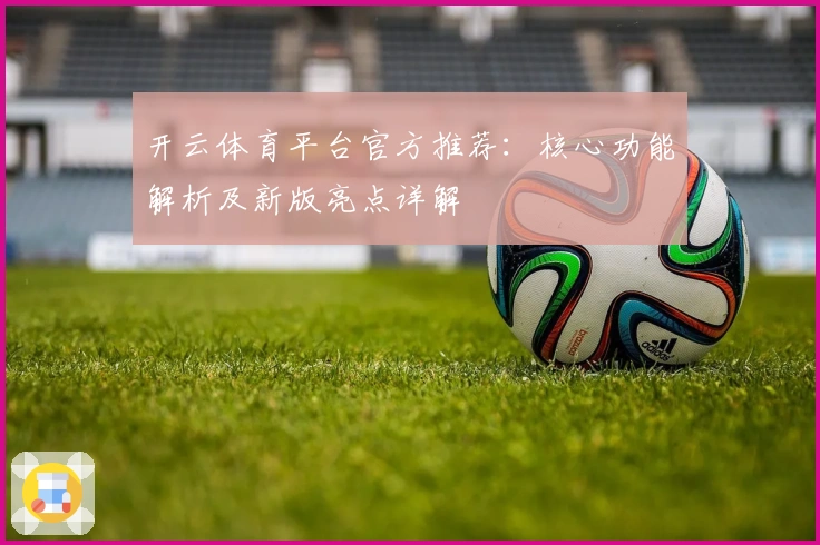 开云体育平台官方推荐：核心功能解析及新版亮点详解